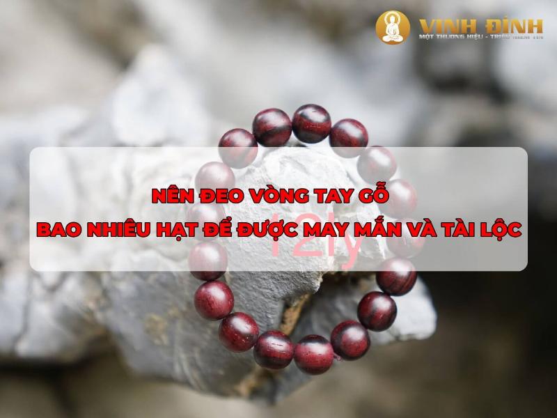 Vòng Tay Gỗ Nên Đeo Bao Nhiêu Hạt